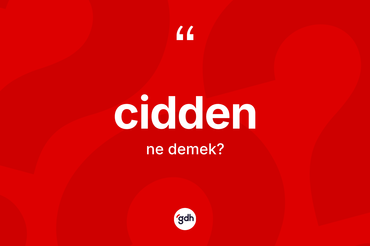 Cidden ne anlama gelir? Ciddenin halk arasındaki kullanımı nasıldır?