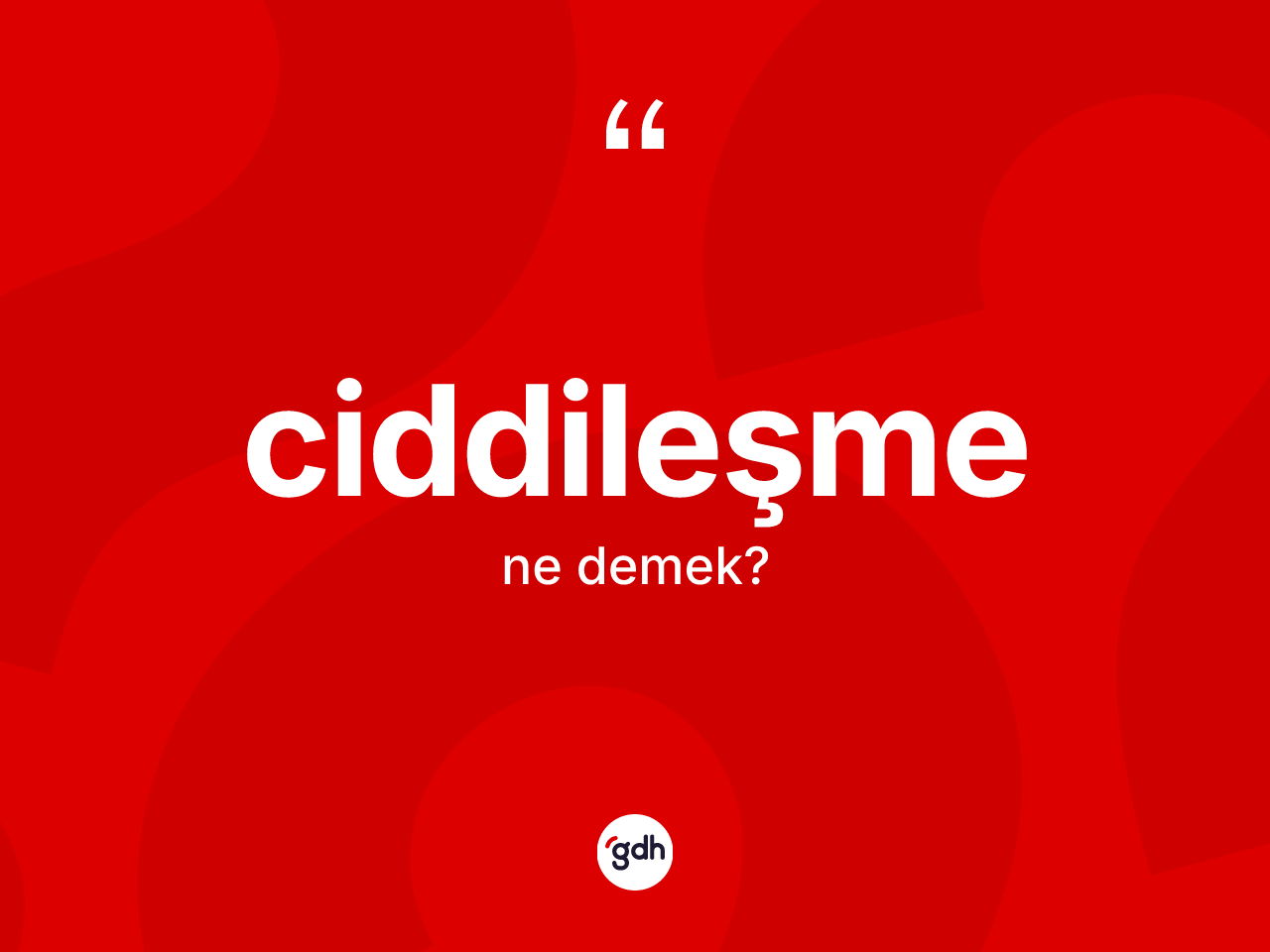 Ciddileşme kelimesinin anlamı nedir? Ciddileşmenin sözlükteki anlamı nedir?