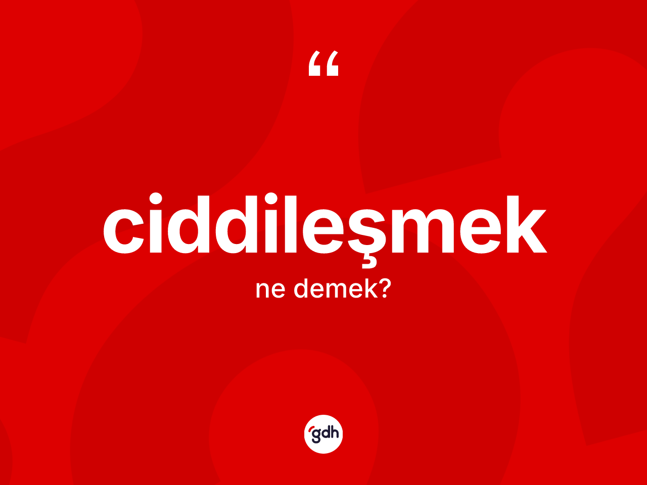 Ciddileşmek kelimesinin tanımı nedir? Ciddileşmek kelimesinin kaç farklı anlamı var?