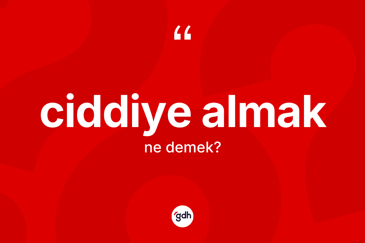 Ciddiye almak ifadesinin tanımı nedir? Ciddiye almak ifadesi hangi durumlarda kullanılır?