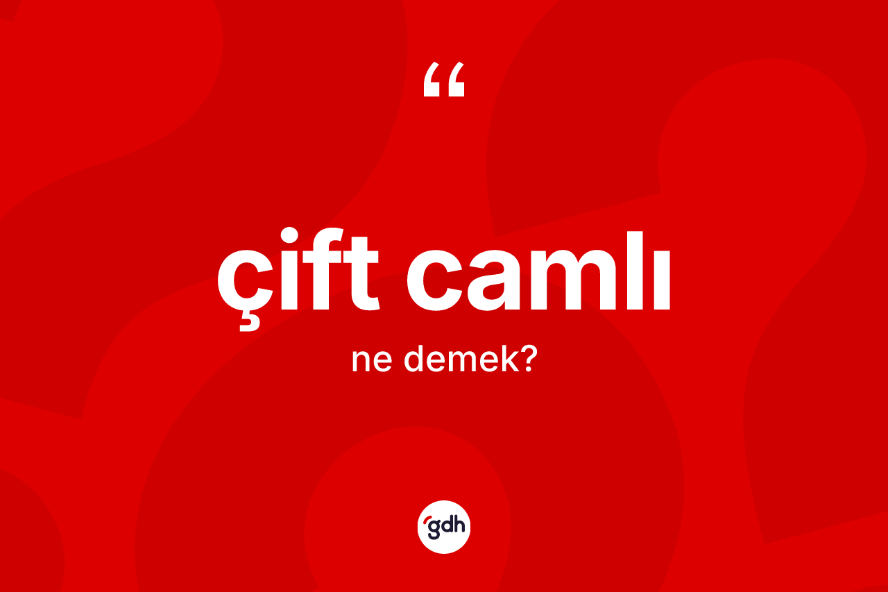 Çift camlı kelimesi ne demek? Çift camlının sözlükteki anlamı nedir?