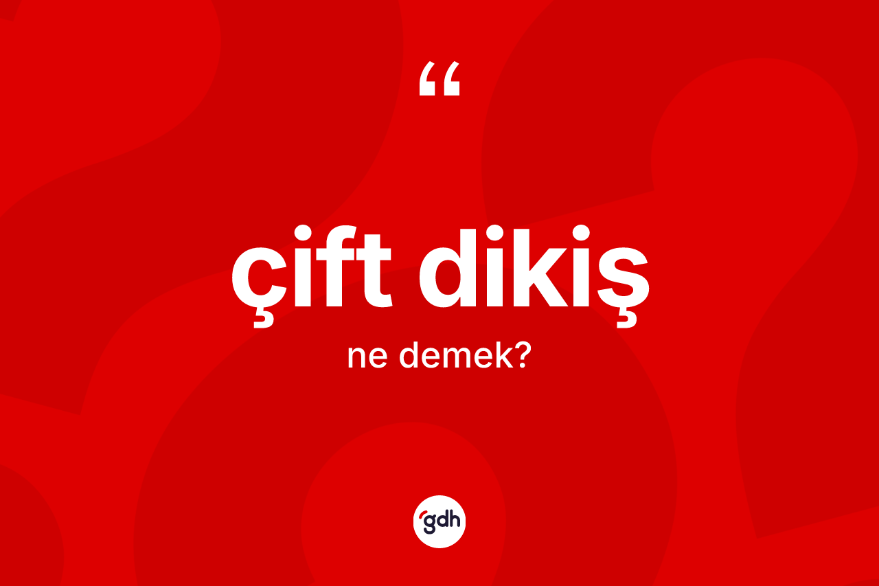 Çift dikiş ne demek? Çift dikiş kelimesinin kaç farklı anlamı var?