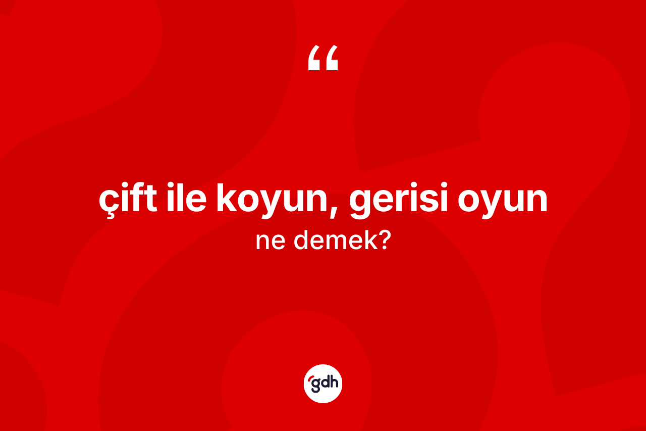 Çift ile koyun, gerisi oyun ne demektir? Çift ile koyun, gerisi oyun ifadesi nerede kullanılır?