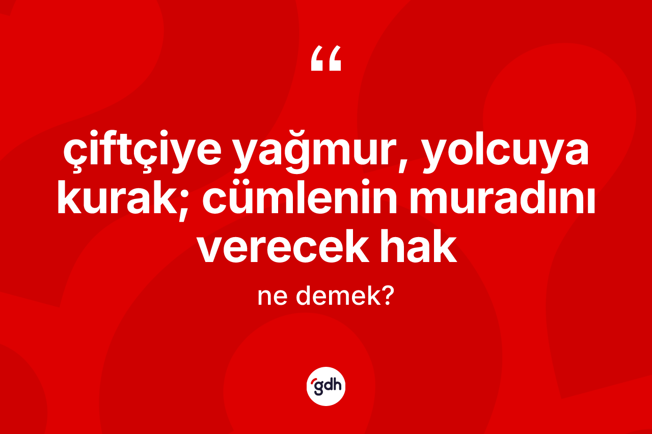 Çiftçiye yağmur, yolcuya kurak; cümlenin muradını verecek Hak ne anlama gelir? Çiftçiye yağmur, yolcuya kurak; cümlenin muradını verecek Hak ifadesi hangi durumlarda kullanılır