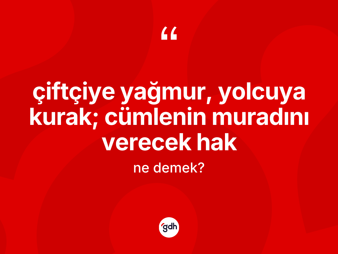 Çiftçiye yağmur, yolcuya kurak; cümlenin muradını verecek Hak ne anlama gelir? Çiftçiye yağmur, yolcuya kurak; cümlenin muradını verecek Hak ifadesi hangi durumlarda kullanılır