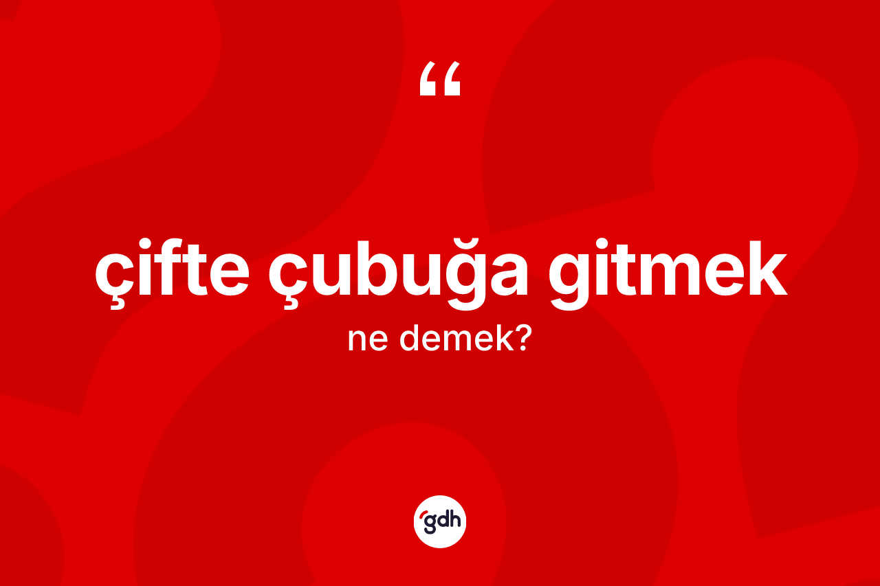 Çifte çubuğa gitmek ifadesinin sözlükteki anlamı nedir?