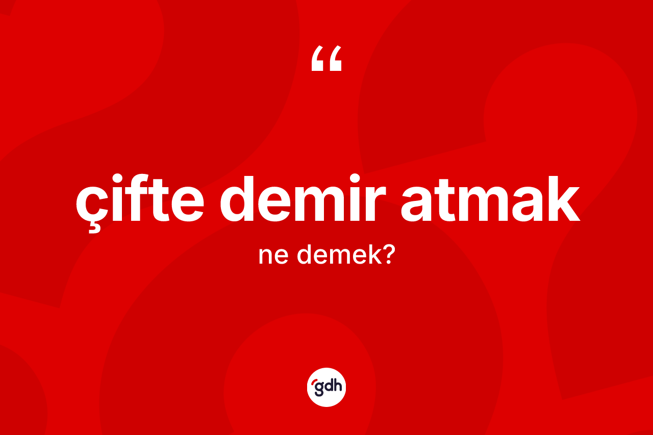 Çifte demir atmak ne anlama gelir? Çifte demir atmak ifadesi nerede kullanılır?