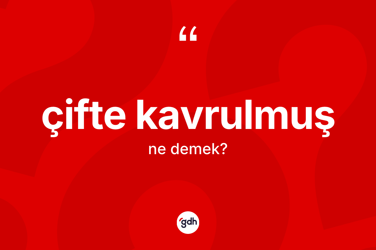 Çifte kavrulmuş kelimesinin tanımı nedir? Çifte kavrulmuş kelimesinin kaç farklı anlamı var?