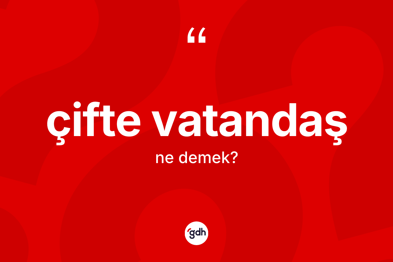Çifte vatandaş kelimesinin anlamı nedir? Çifte vatandaşın TDK'ya göre anlamı nedir?