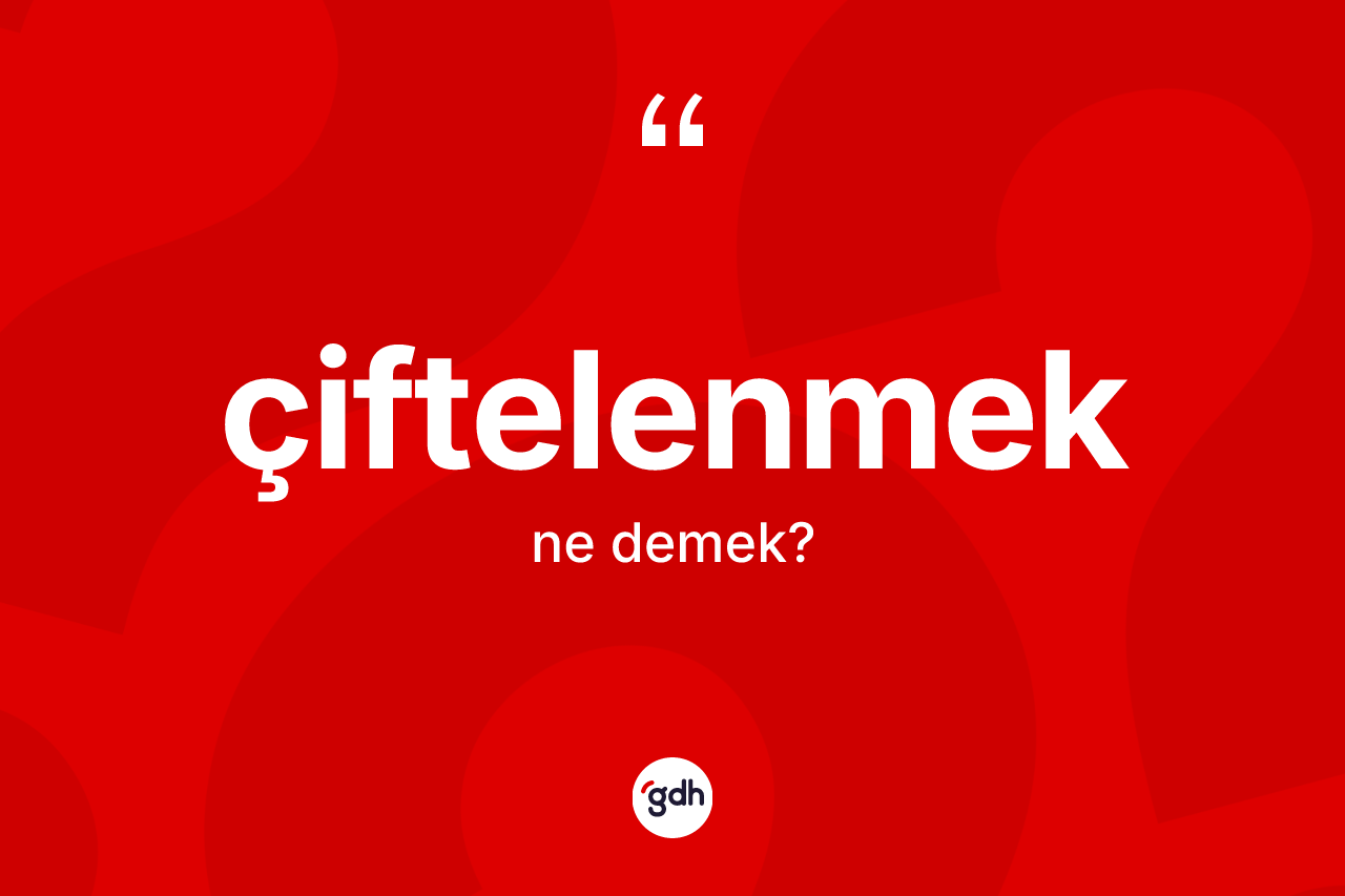 Çiftelenmek ne demek? Çiftelenmeğin TDK'ya göre anlamı nedir?