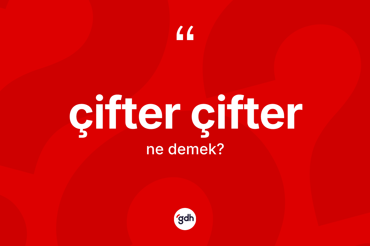 Çifter çifter kelimesinin anlamı nedir? Çifter çifter kelimesinin TDK'ya göre açıklaması nedir?