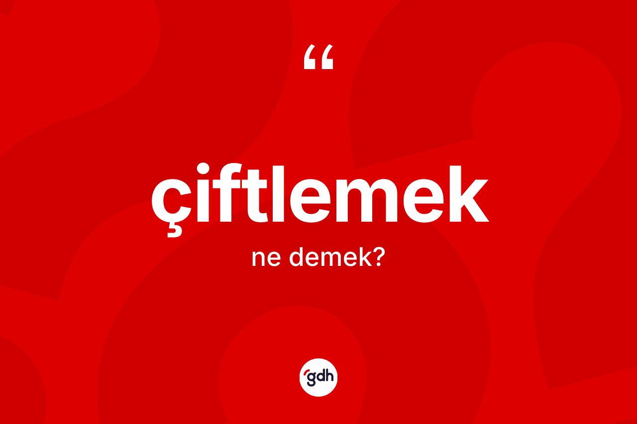 Çiftlemek ne demek? Çiftlemek kelimesinin kaç farklı anlamı var?