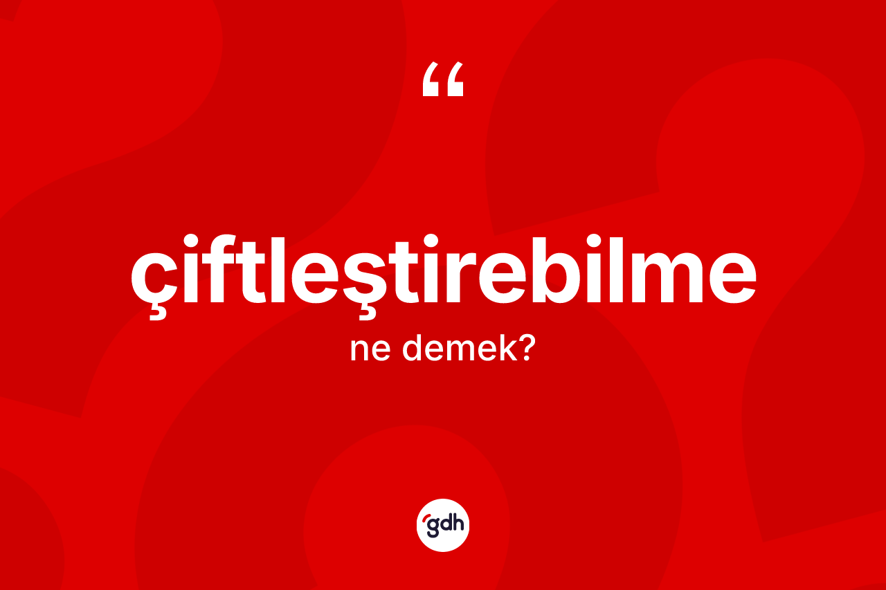 Çiftleştirebilme kelimesinin tanımı nedir? Çiftleştirebilmenin TDK'ya göre anlamı nedir?