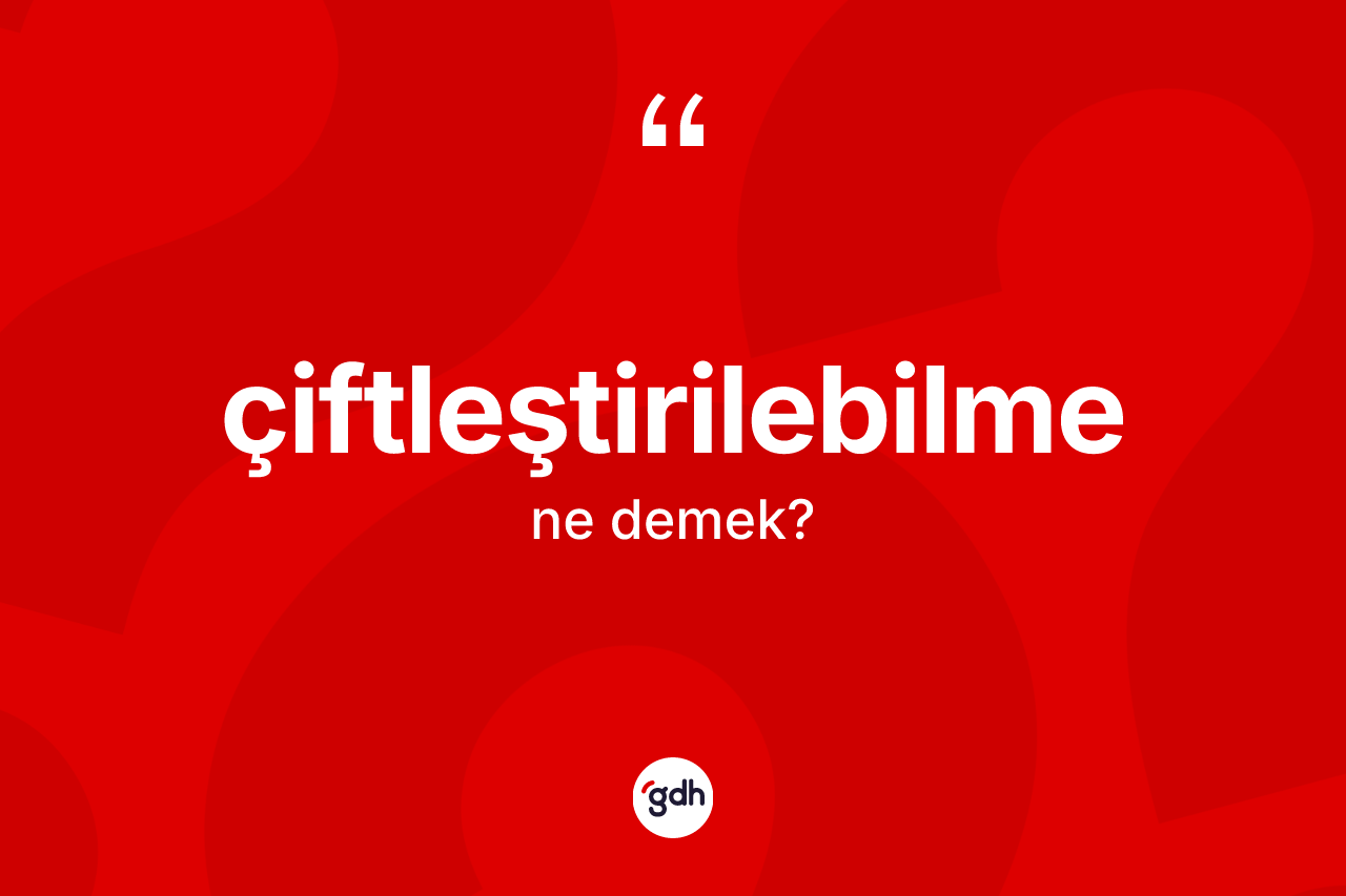 Çiftleştirilebilme kelimesinin sözlükteki tanımı nedir? Çiftleştirilebilme kelimesinin kaç farklı anlamı var?