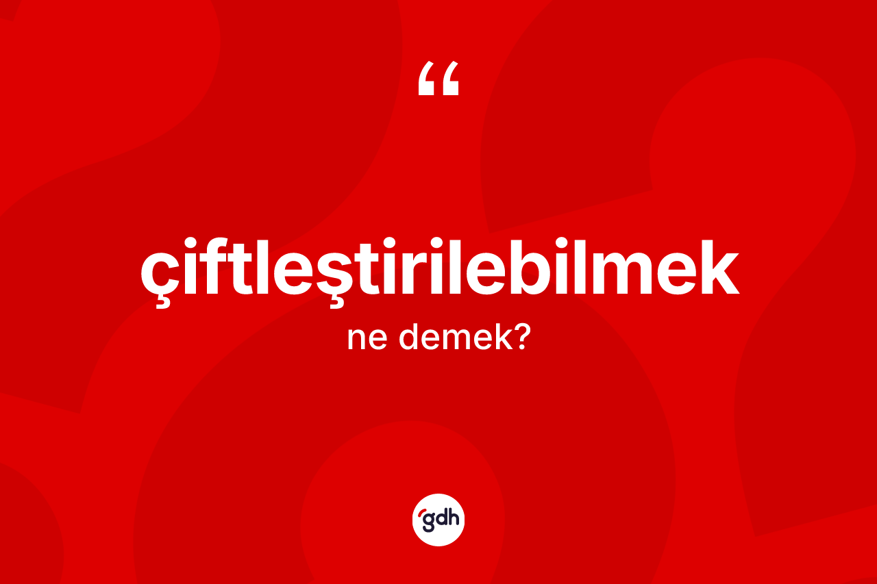 Çiftleştirilebilmek kelimesinin sözlükteki tanımı nedir? Çiftleştirilebilmeğin kısaca tanımı nedir?