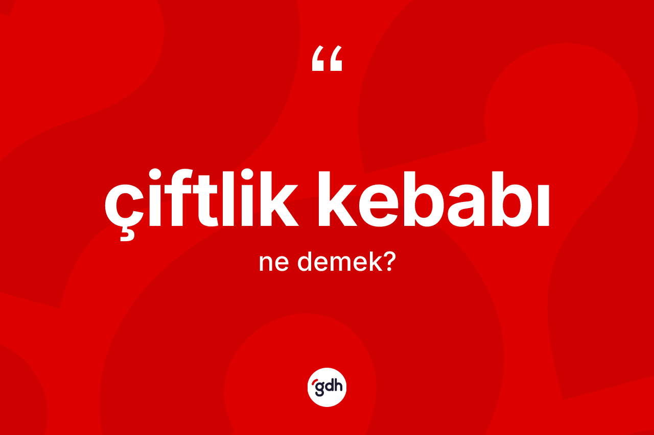 Çiftlik kebabı ne demek? Çiftlik kebabı kelimesinin özellikleri nelerdir?