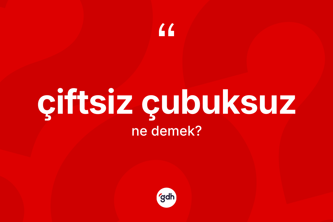 Çiftsiz çubuksuz kelimesinin anlamı nedir?