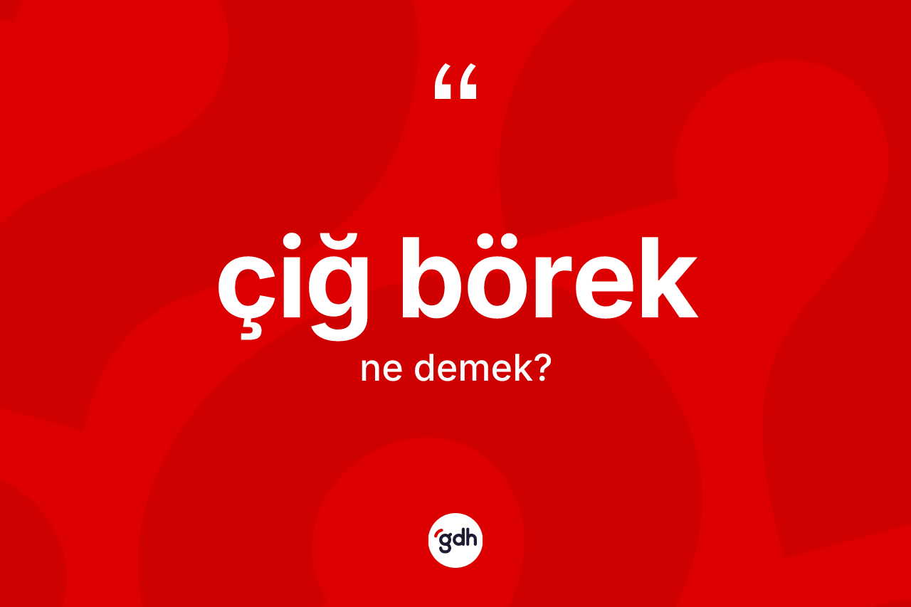 Çiğ börek kelimesinin tanımı nedir? Çiğ böreğin kısaca tanımı nedir?