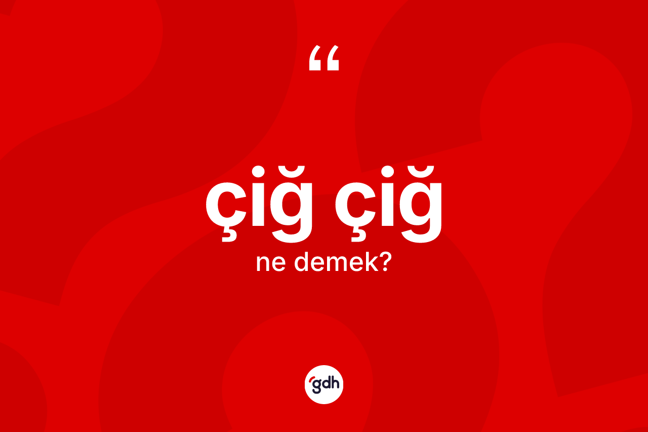 Çiğ çiğ kelimesi ne demek?