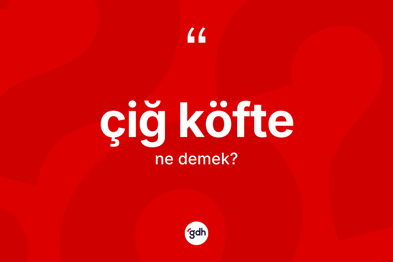 Çiğ köfte kelimesi nedir? Çiğ köfte kelimesinin TDK anlamı nedir?