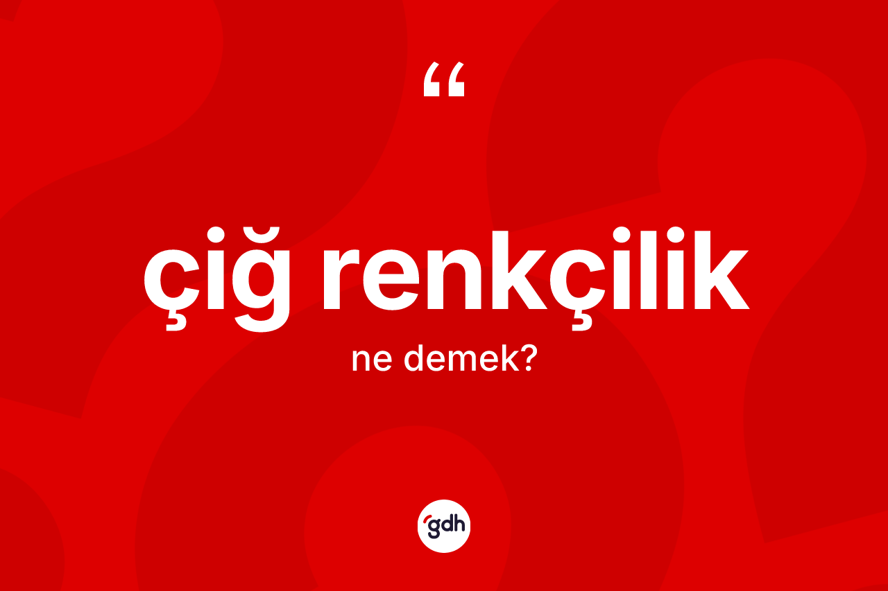 Çiğ renkçilik nedir? Çiğ renkçiliğin TDK'ya göre anlamı nedir?