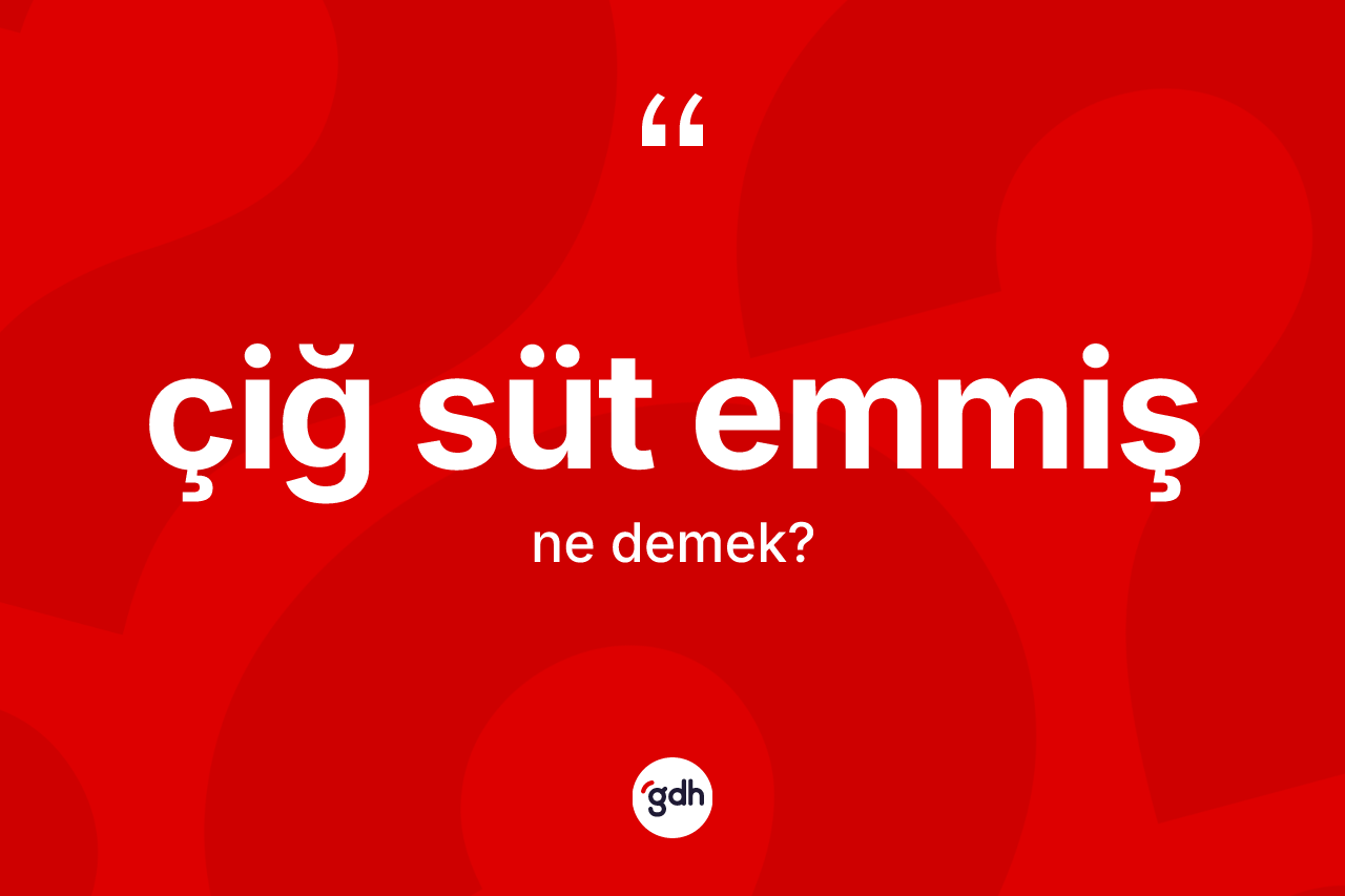 Çiğ süt emmiş sözü neyi anlatır? Çiğ süt emmiş ifadesinin TDK anlamı nedir?