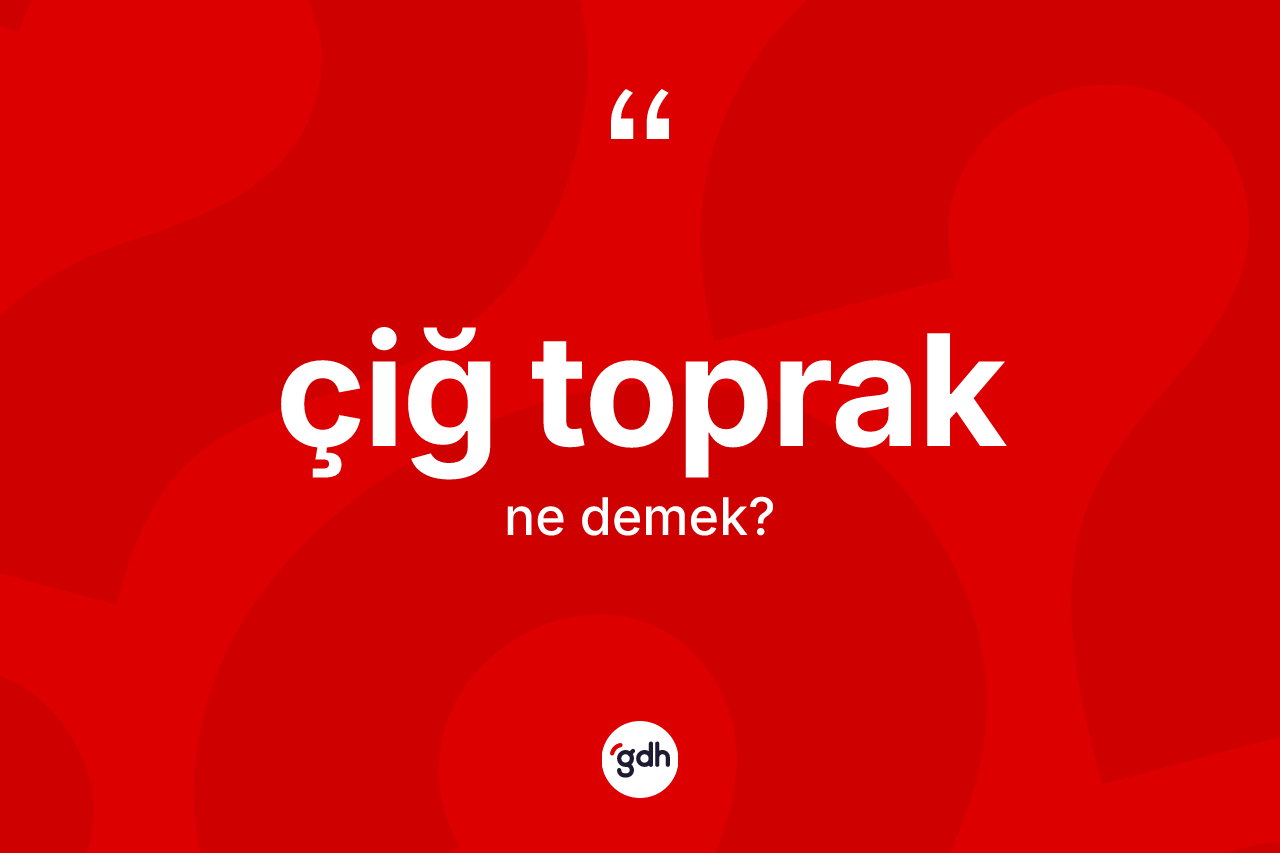 Çiğ toprak kelimesinin anlamı nedir? Çiğ toprağın halk arasındaki kullanımı nasıldır?