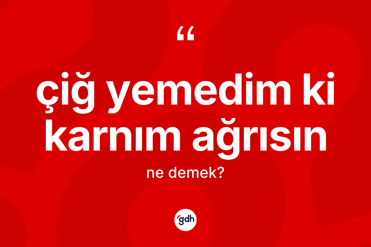 Çiğ yemedim ki karnım ağrısın ifadesinin tanımı nedir? Çiğ yemedim ki karnım ağrısın sözünün TDK tanımı nedir?