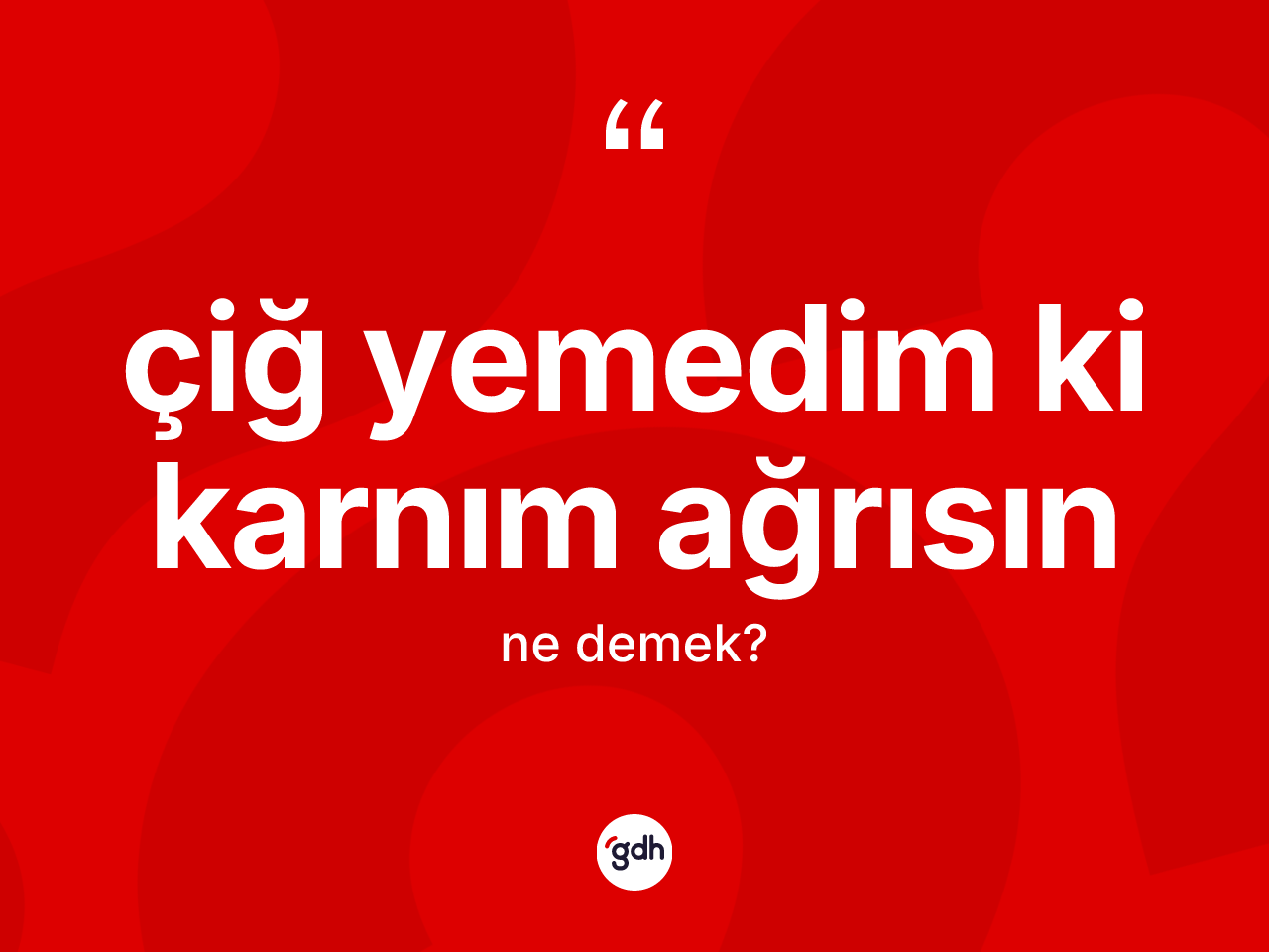 Çiğ yemedim ki karnım ağrısın ifadesinin tanımı nedir? Çiğ yemedim ki karnım ağrısın sözünün TDK tanımı nedir?