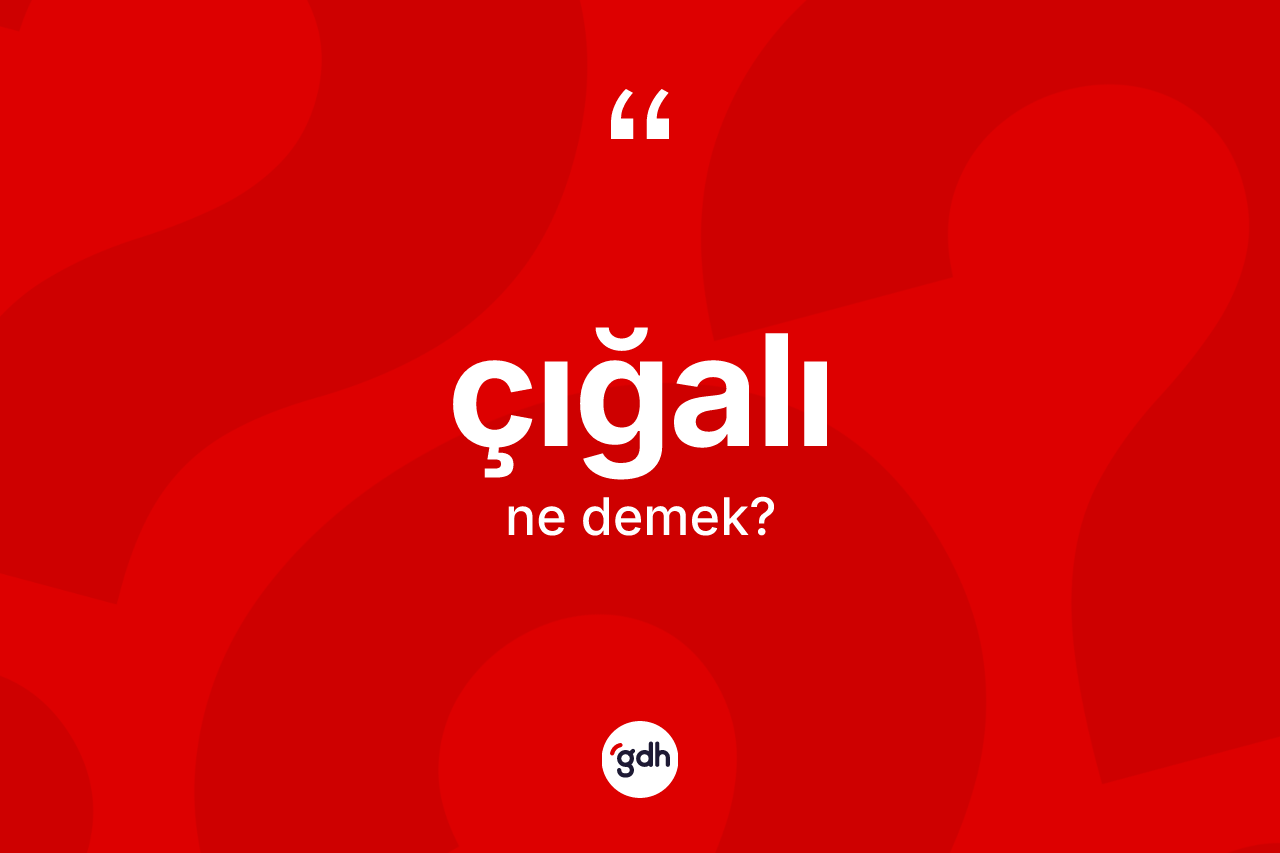 Çığalı kelimesi nedir?