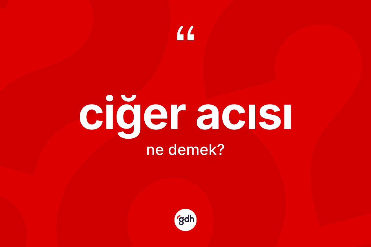 Ciğer acısı kelimesinin sözlükteki tanımı nedir?