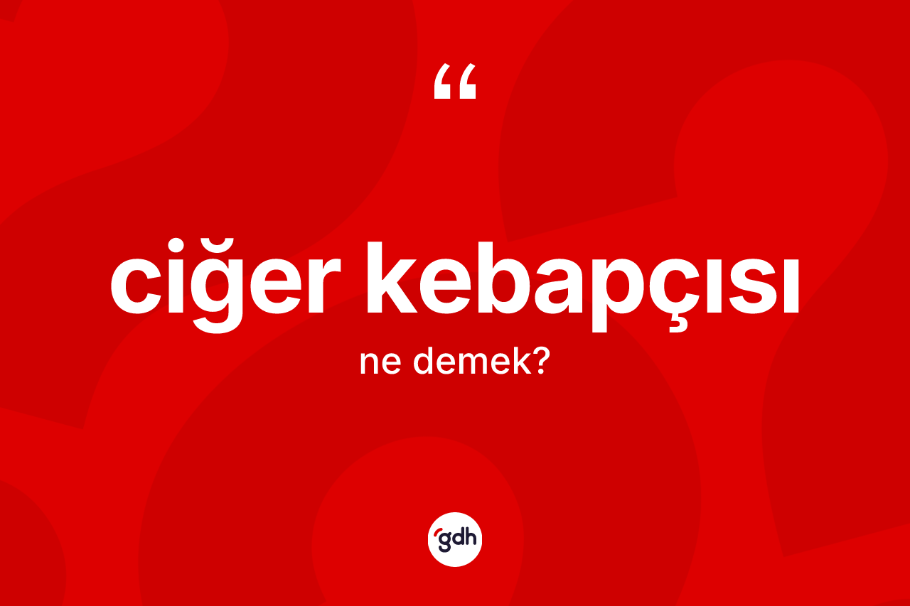 Ciğer kebapçısı kelimesinin anlamı nedir?