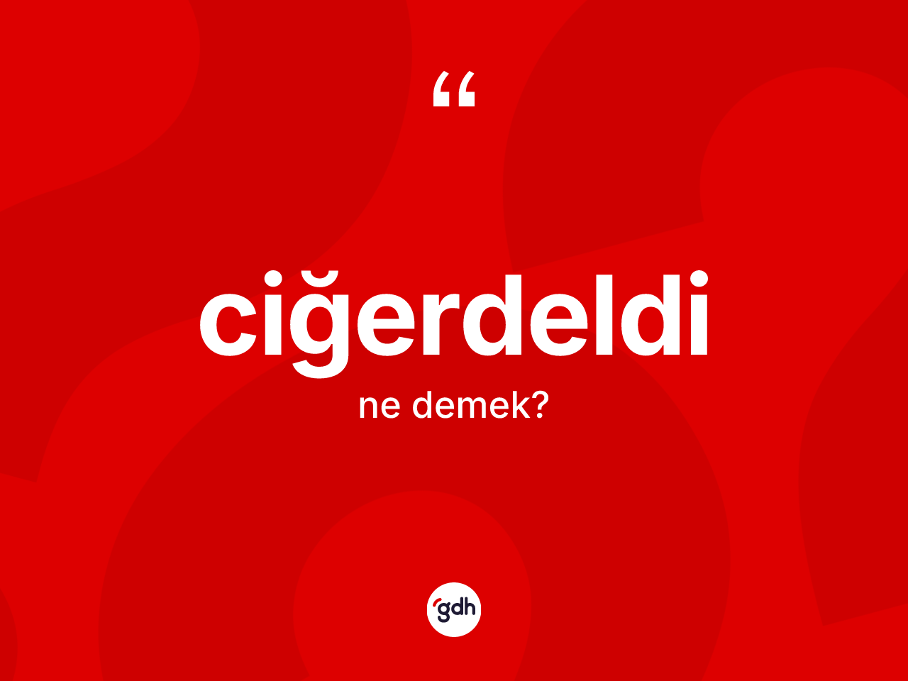 Ciğerdeldi kelimesi ne anlama gelir? Ciğerdeldi kelimesinin TDK'ya göre açıklaması nedir?