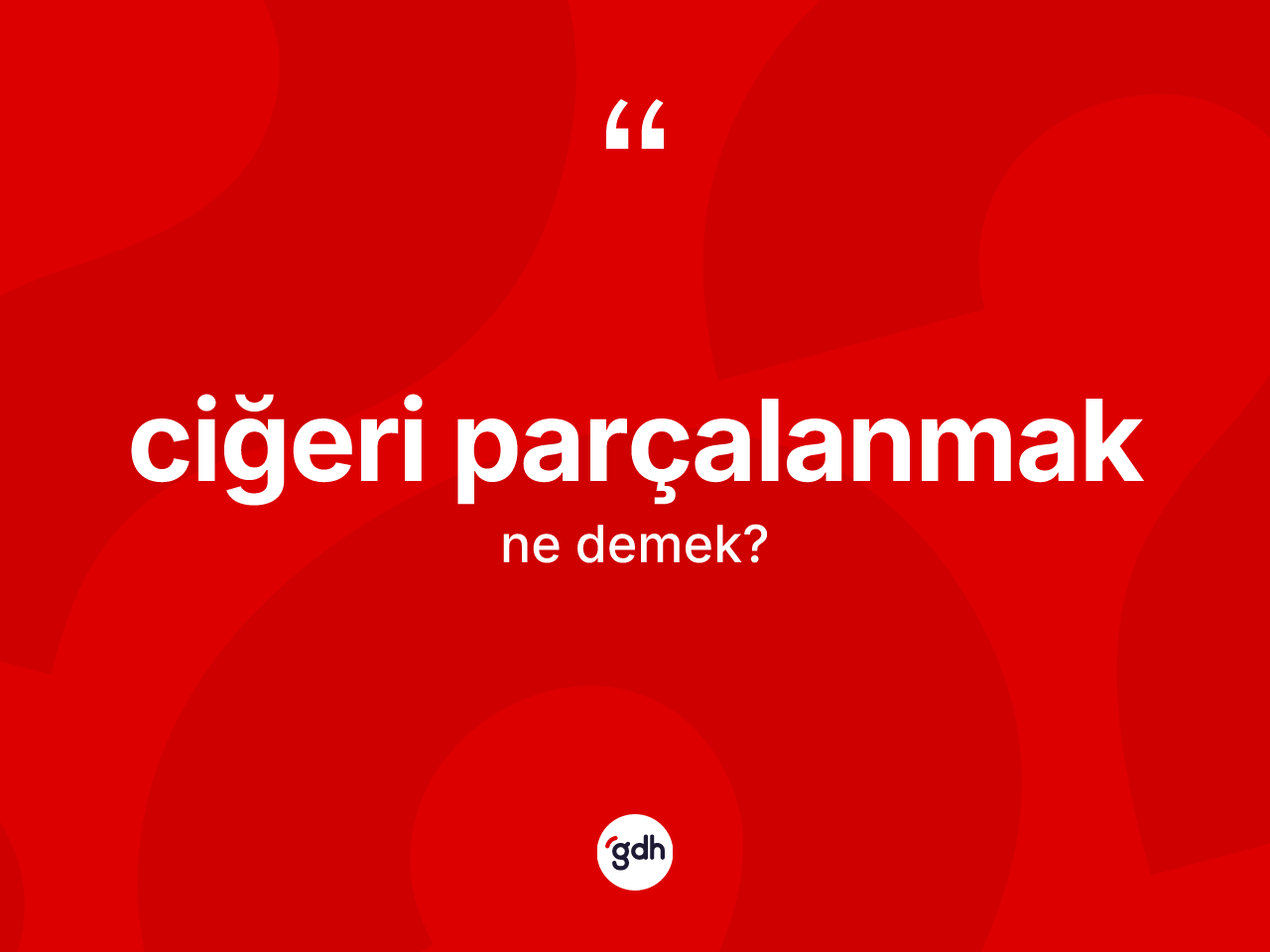 Ciğeri parçalanmak ifadesinin kısaca anlamı nedir? Ciğeri parçalanmak sözünün TDK anlamı nedir?
