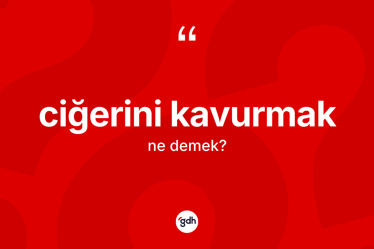 Ciğerini kavurmak ne demek?