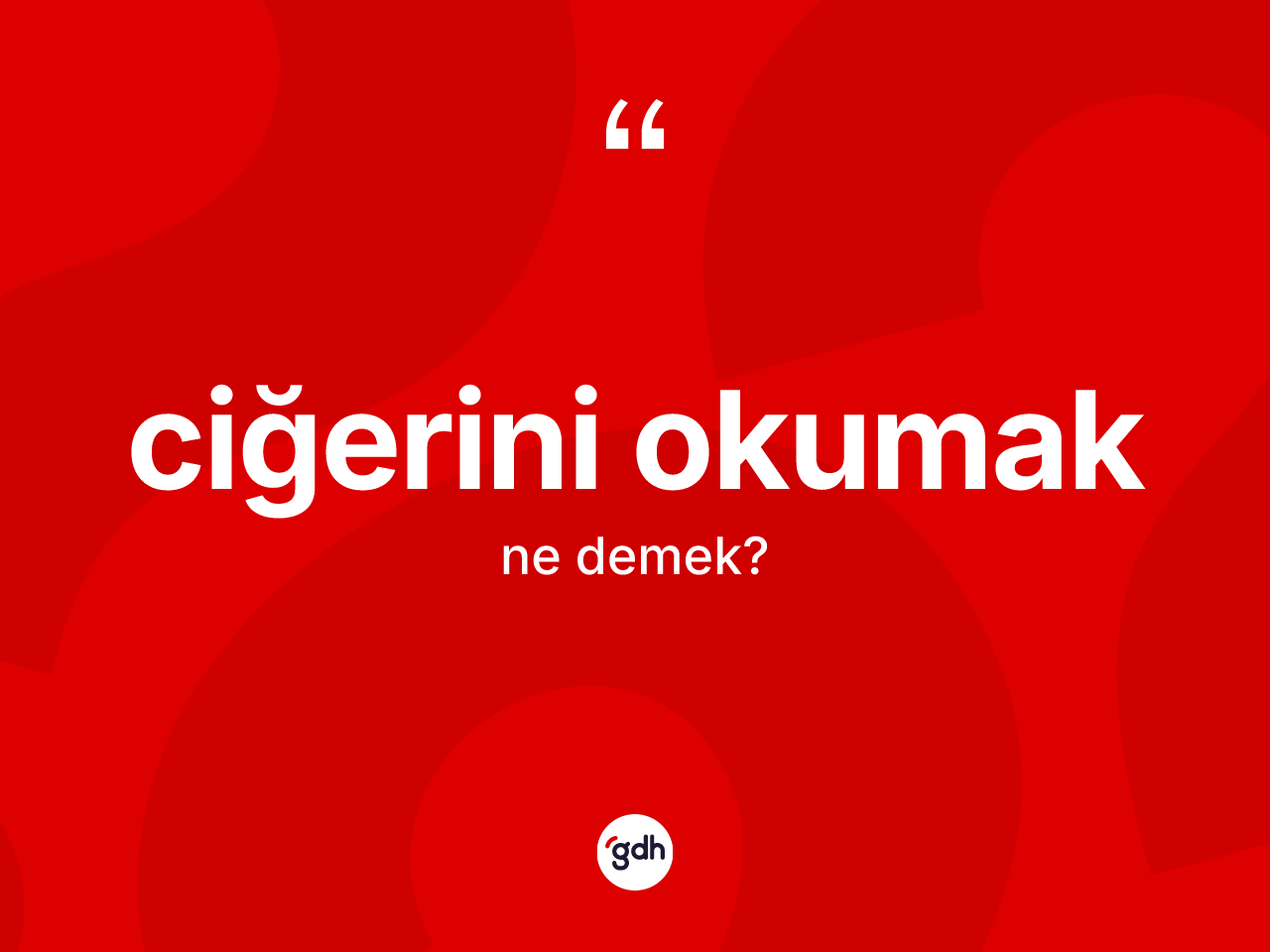 Ciğerini okumak ifadesinin anlamı nedir? Ciğerini okumak sözünün TDK tanımı nedir?