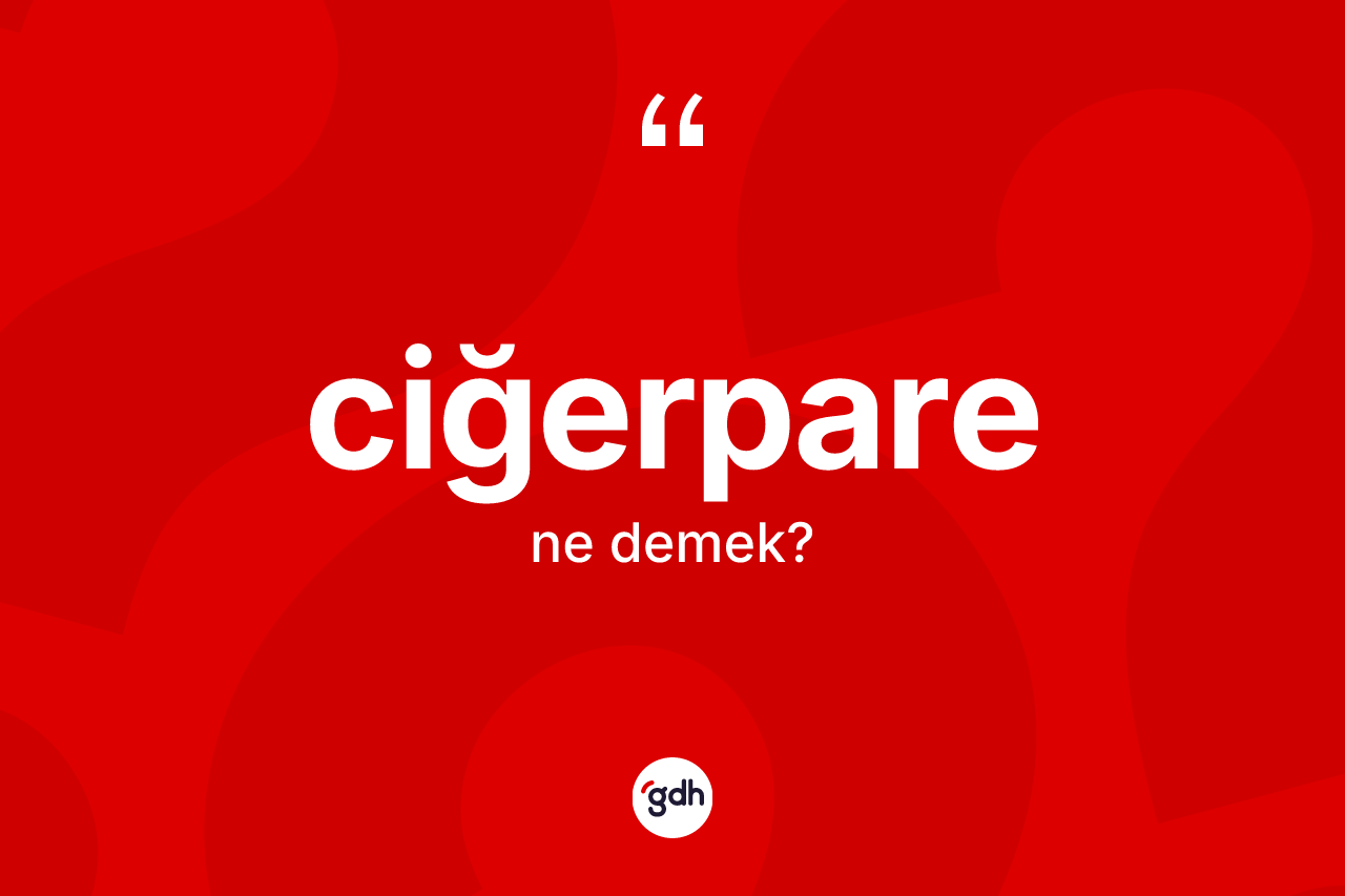 Ciğerpare kelimesinin anlamı nedir? Ciğerparenin sözlükteki anlamı nedir?