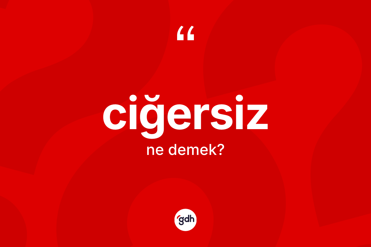 Ciğersiz kelimesinin anlamı nedir?