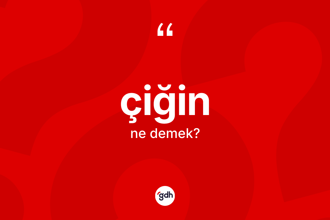 Çiğin kelimesinin sözlükteki tanımı nedir?