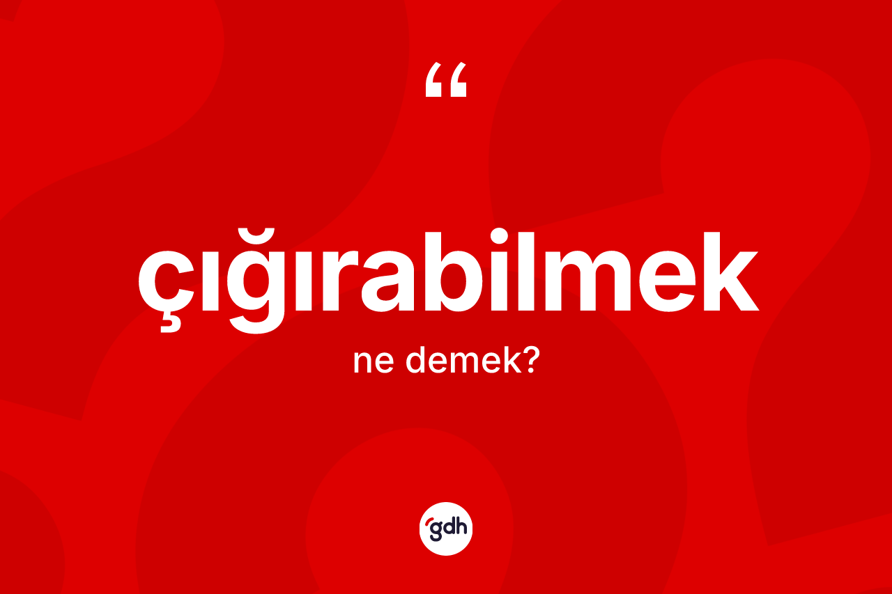Çığırabilmek kelimesinin anlamı nedir? Çığırabilmeğin kısaca tanımı nedir?