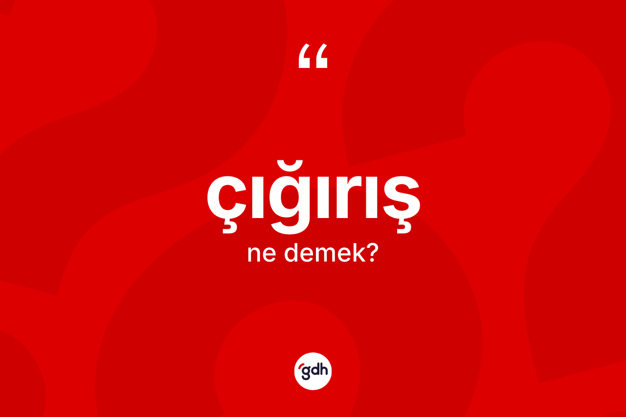 Çığırış kelimesi nedir? Çığırışın TDK'ya göre anlamı nedir?