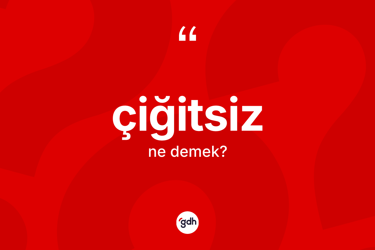 Çiğitsiz kelimesi ne anlama gelir? Çiğitsizin TDK'ya göre anlamı nedir?