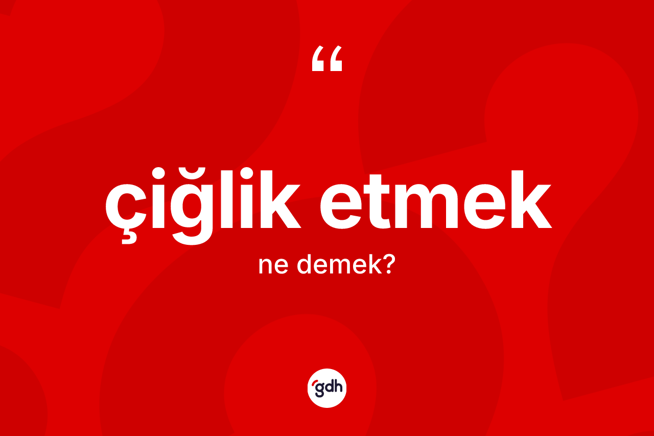 Çiğlik etmek nedir? Çiğlik etmek sözü hangi durumlarda kullanılır?