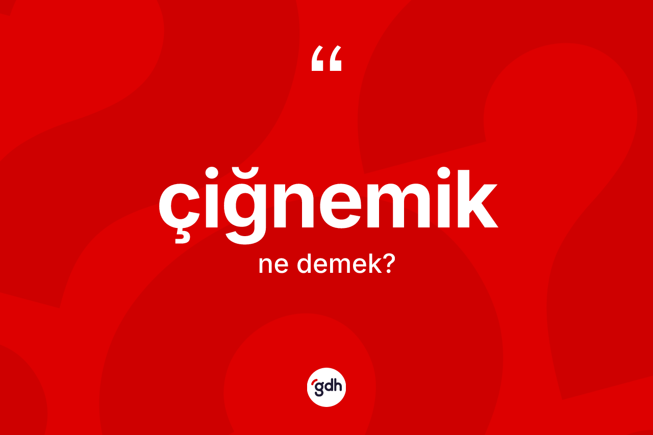 Çiğnemik kelimesinin anlamı nedir? Çiğnemik kelimesinin özellikleri nelerdir?