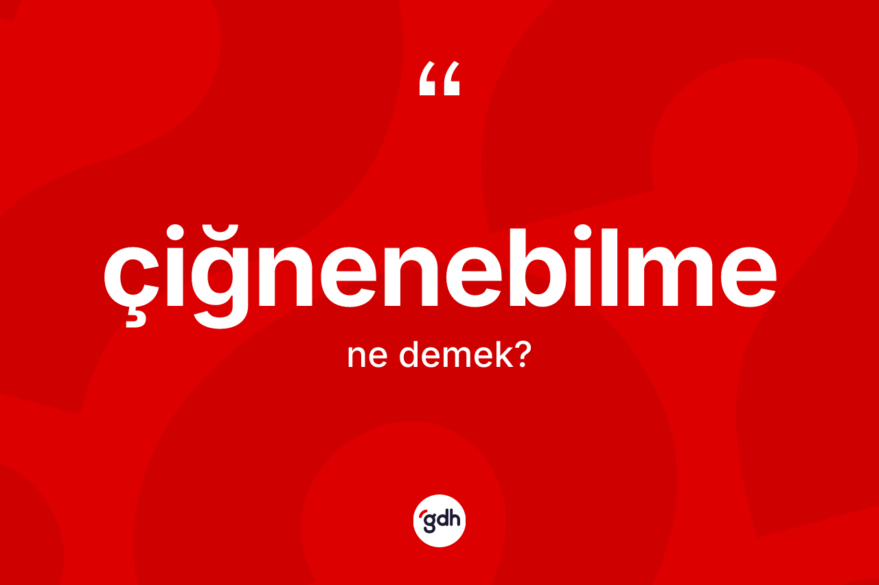 Çiğnenebilme kelimesi ne anlama gelir? Çiğnenebilmenin TDK'ya göre anlamı nedir?