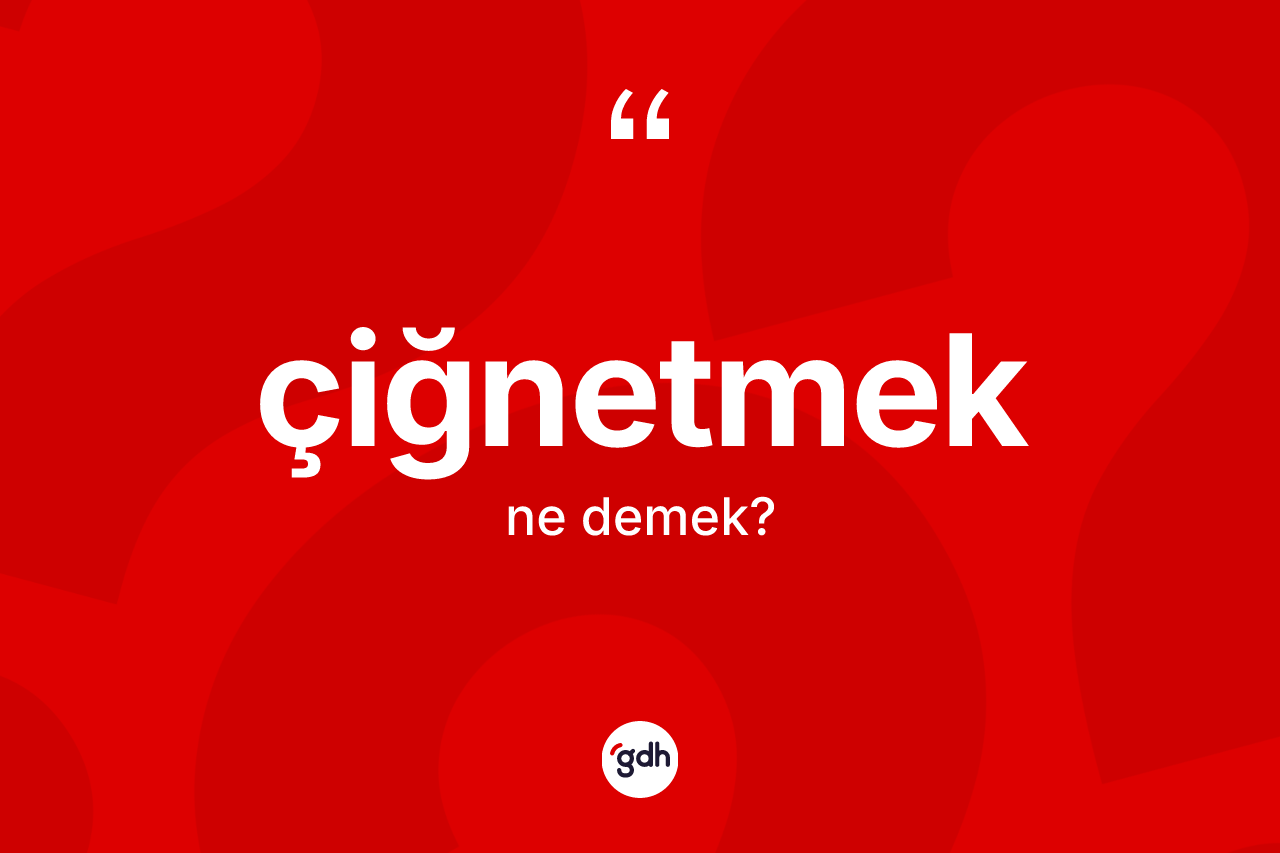 Çiğnetmek kelimesinin tanımı nedir?