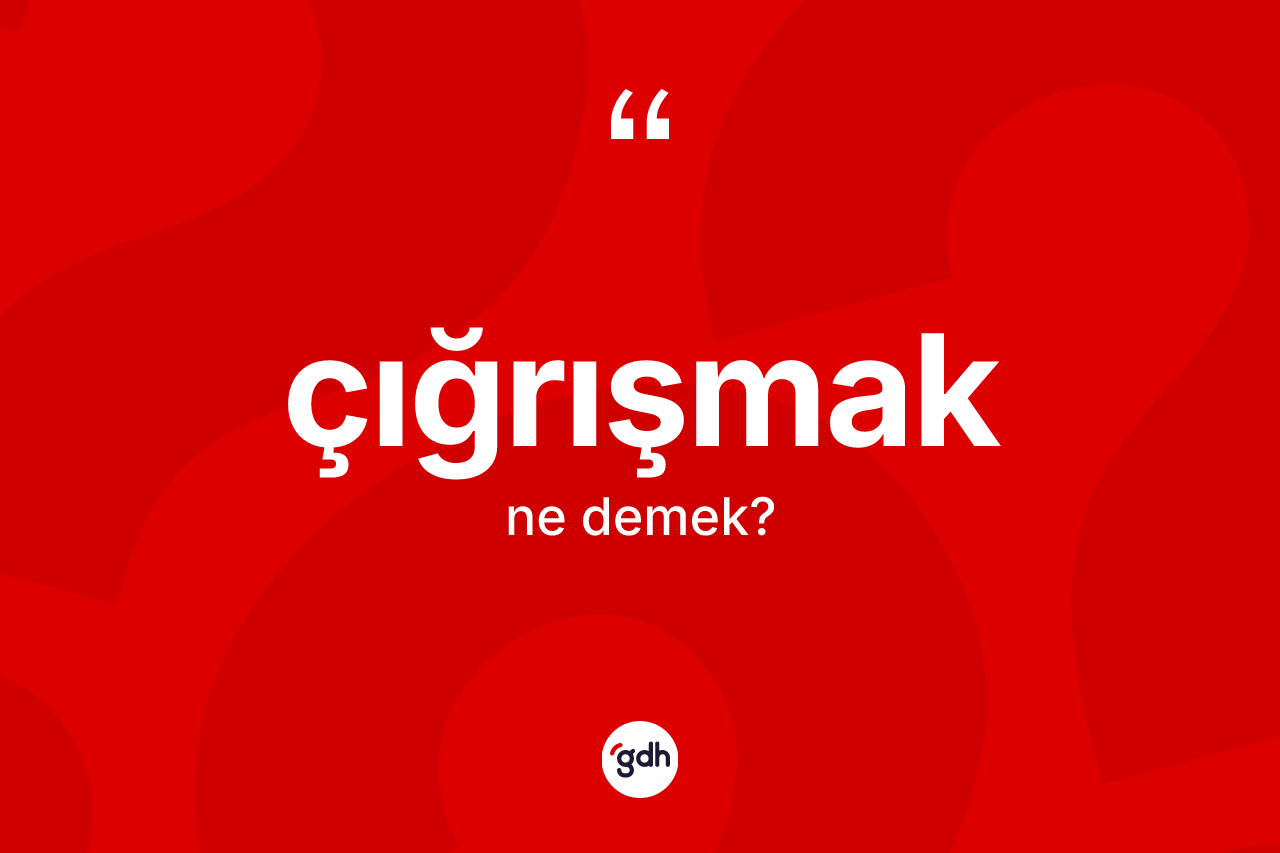 Çığrışmak kelimesinin tanımı nedir?