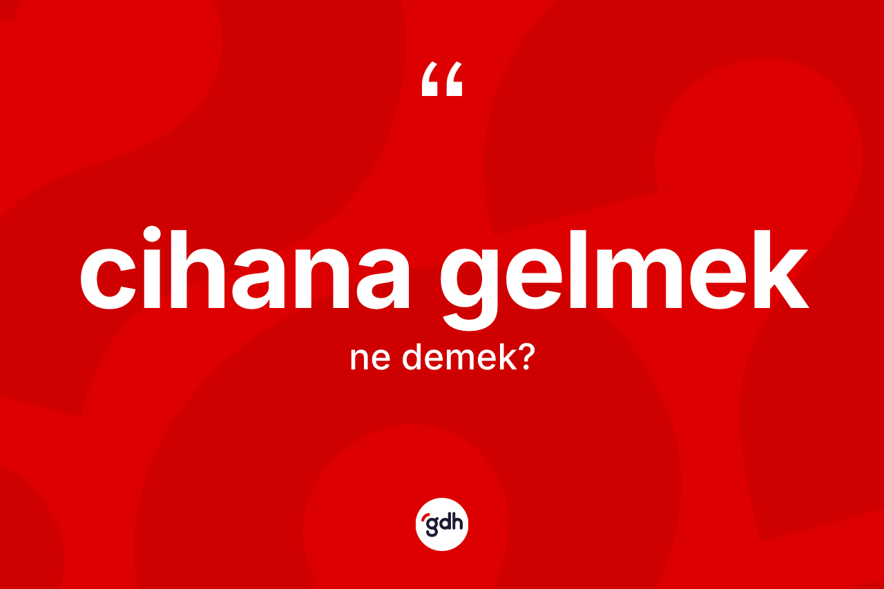 Cihana gelmek ifadesinin tanımı nedir? Cihana gelmek ifadesinin TDK anlamı nedir?