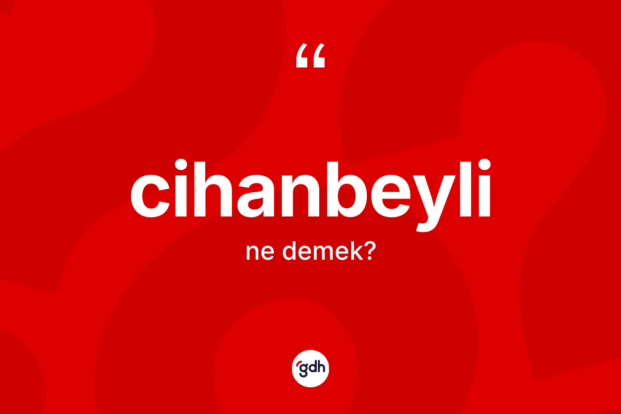 Cihanbeyli kelimesinin sözlükteki tanımı nedir? Cihanbeyli kelimesinin TDK'ya göre açıklaması nedir?
