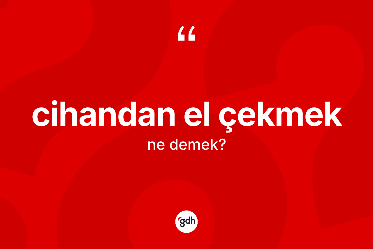 Cihandan el çekmek ifadesinin kısaca tanımı nedir? Cihandan el çekmek ifadesi nerede kullanılır?